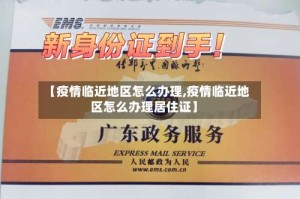【疫情临近地区怎么办理,疫情临近地区怎么办理居住证】