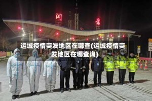 运城疫情突发地区在哪查(运城疫情突发地区在哪查询)