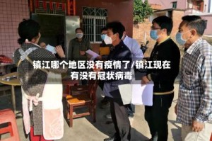 镇江哪个地区没有疫情了/镇江现在有没有冠状病毒