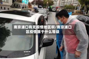 南京浦口有无疫情地区啊/南京浦口区疫情属于什么等级