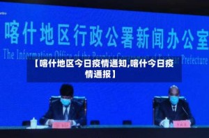 【喀什地区今日疫情通知,喀什今日疫情通报】