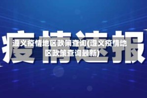 遵义疫情地区政策查询(遵义疫情地区政策查询最新)