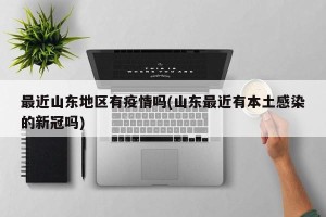 最近山东地区有疫情吗(山东最近有本土感染的新冠吗)