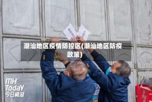 潮汕地区疫情防控区(潮汕地区防疫政策)
