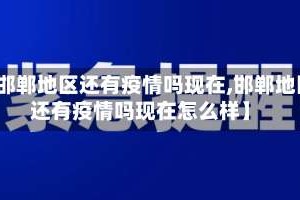 【邯郸地区还有疫情吗现在,邯郸地区还有疫情吗现在怎么样】