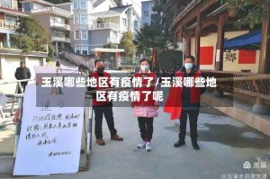 玉溪哪些地区有疫情了/玉溪哪些地区有疫情了呢