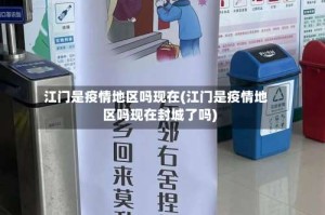 江门是疫情地区吗现在(江门是疫情地区吗现在封城了吗)