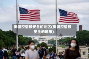 美国疫情最安全的地区(美国疫情最安全的城市)