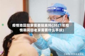 疫情地区回家需要隔离吗(2021年疫情期间回老家需要什么手续)