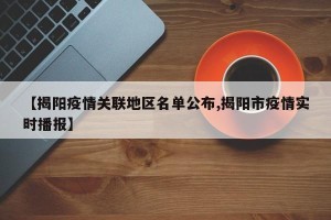 【揭阳疫情关联地区名单公布,揭阳市疫情实时播报】