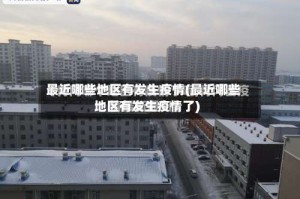 最近哪些地区有发生疫情(最近哪些地区有发生疫情了)