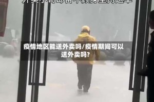 疫情地区能送外卖吗/疫情期间可以送外卖吗?