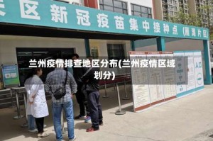 兰州疫情排查地区分布(兰州疫情区域划分)