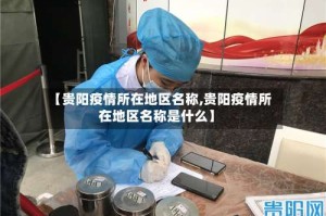 【贵阳疫情所在地区名称,贵阳疫情所在地区名称是什么】