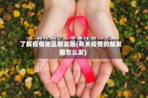 了解疫情地区朋友圈(有关疫情的朋友圈怎么发)