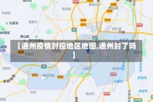 【通州疫情封控地区地图,通州封了吗】