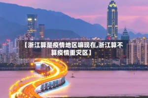 【浙江算是疫情地区嘛现在,浙江算不算疫情重灾区】