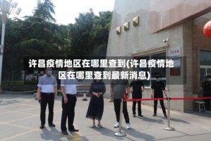 许昌疫情地区在哪里查到(许昌疫情地区在哪里查到最新消息)