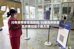 扫有疫情地区场所码/扫描场所码会显示来过这个地方吗