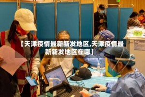 【天津疫情最新新发地区,天津疫情最新新发地区在哪】