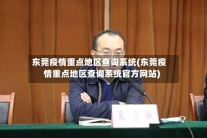 东莞疫情重点地区查询系统(东莞疫情重点地区查询系统官方网站)