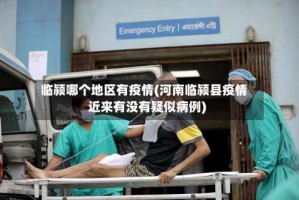 临颍哪个地区有疫情(河南临颍县疫情近来有没有疑似病例)