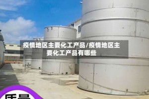 疫情地区主要化工产品/疫情地区主要化工产品有哪些