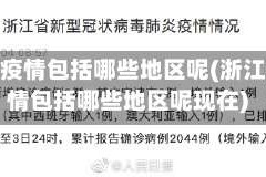浙江疫情包括哪些地区呢(浙江疫情包括哪些地区呢现在)