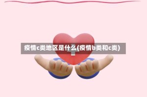 疫情c类地区是什么(疫情b类和c类)