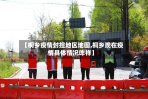 【桐乡疫情封控地区地图,桐乡现在疫情具体情况咋样】