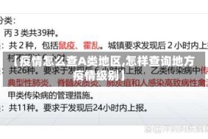 【疫情怎么查A类地区,怎样查询地方疫情级别】