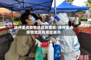 徐州重点疫情地区有哪些/徐州重点疫情地区有哪些城市