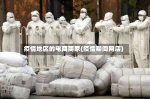 疫情地区的电商商家(疫情期间网店)