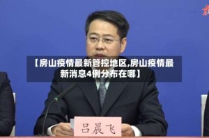 【房山疫情最新管控地区,房山疫情最新消息4例分布在哪】
