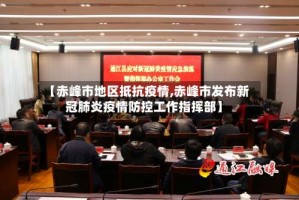【赤峰市地区抵抗疫情,赤峰市发布新冠肺炎疫情防控工作指挥部】