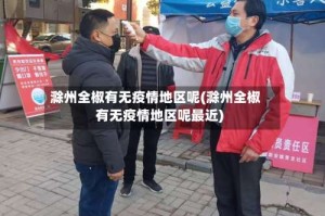 滁州全椒有无疫情地区呢(滁州全椒有无疫情地区呢最近)