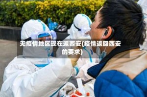无疫情地区现在返西安(疫情返回西安的要求)