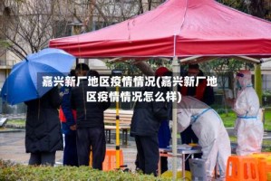 嘉兴新厂地区疫情情况(嘉兴新厂地区疫情情况怎么样)