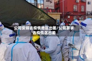 公司安排去疫情地区出差/公司要求去疫情区出差