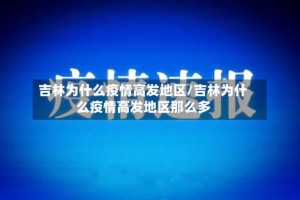 吉林为什么疫情高发地区/吉林为什么疫情高发地区那么多