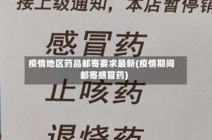 疫情地区药品邮寄要求最新(疫情期间邮寄感冒药)