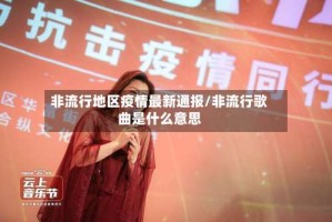 非流行地区疫情最新通报/非流行歌曲是什么意思