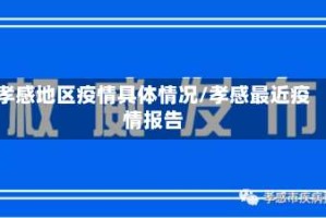 孝感地区疫情具体情况/孝感最近疫情报告