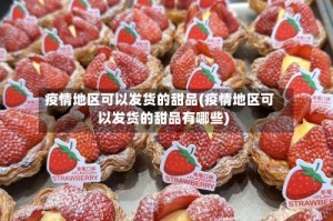 疫情地区可以发货的甜品(疫情地区可以发货的甜品有哪些)