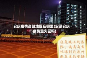 安庆疫情高峰地区在哪里(安徽安庆市疫情重灾区吗)