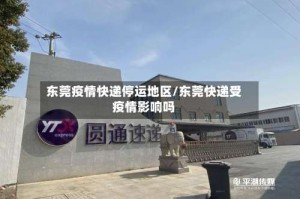 东莞疫情快递停运地区/东莞快递受疫情影响吗