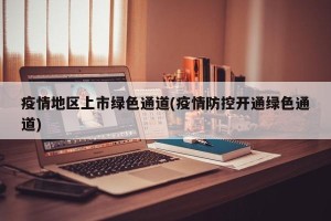 疫情地区上市绿色通道(疫情防控开通绿色通道)