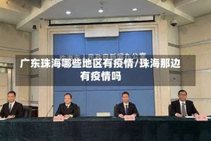 广东珠海哪些地区有疫情/珠海那边有疫情吗