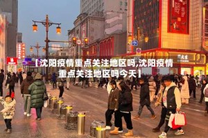 【沈阳疫情重点关注地区吗,沈阳疫情重点关注地区吗今天】