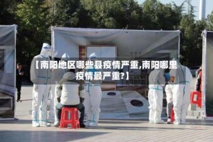 【南阳地区哪些县疫情严重,南阳哪里疫情最严重?】